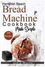 Hamilton Beach Bread Machine Cookbook Made Simple 300 No Fuss And Hands Off Recip