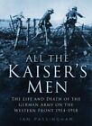 All the Kaiser's Men: The Life and Death of the German Soldier o