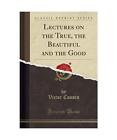 Lectures on the True, the Beautiful and the Good (Classic Reprint), Victor Cousi