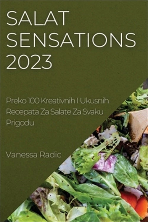 Salat Sensations 2023: Preko 100 Kreativnih I Ukusnih Recepata Za Salate Za Svak - Image 1 of 1