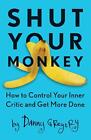 Shut Your Monkey: How to Control Your Inner Critic and Get More Done by Danny Gr