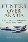 Hunters over Arabia: Hawker Hunter Operations in the Middle East by Ray Deacon (