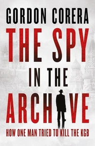 The Spy in the Archive: How One Man Tried to Kill the KGB by Gordon Corera Hardc - Picture 1 of 1