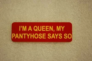 IM A QUEEN, MY PANTYHOSE SAYS SO (Fun Badges) - Picture 1 of 1