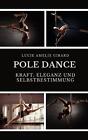 Pole Dance: Kraft, Eleganz Und Selbstbestimmung By Lucie Amelie Girard Paperback