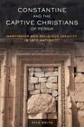 Constantine and the Captive Christians of Persia : Martyrdom and Religious Id...