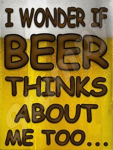 I Wonder If Beer Thinks about me too.. Metal Sign 9" x 12" or 12" x 16" - Picture 1 of 1