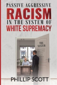 Phillip Scott Passive Aggressive Racism in the System of White Sup (Taschenbuch)
