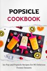 The Popsicle Cookbook: Ice Pop and Popsicle Recipes for 50 Delicious Frozen Dess