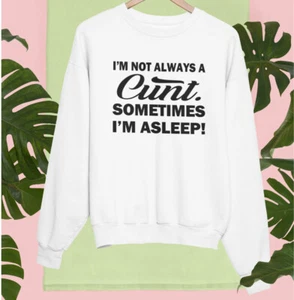 I M not Always A C**t Sometimes I M Asleep Sweatshirt Funny Comedy Prank Gifts - Picture 1 of 22