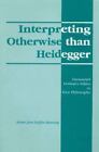 Interpreting Otherwise than Heidegger, Emmanuel Levinas's Ethics...New Pb.