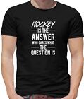 Hockey Is The Answer Who Cares What The Question Is   Mens T Shirt   Field Ice