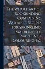 The Whole Art Of Bookbinding, Containing Valuable Recipes For Sprinkling, M...