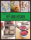 A Year In An Off-grid Kitchen: Homestead Kitchen Skills And Real Food Recipes Fo