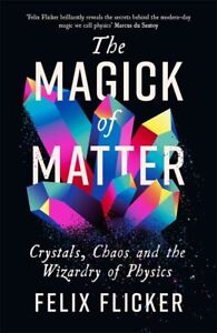The Magick of Matter: Crystals, Chao..., Flicker, Felix