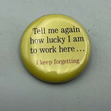 Vtg Tell Me Again How Lucky I Am To Work Here I Keep Forgetting Badge Pinback P9