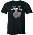 You Gotta Be Kitten Me T-Shirt Funny Animal Kitty Cat Lovers Tee Shirt