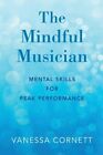 Mindful Musician: Mental Skills for Peak Performance by Vanessa Cornett: New