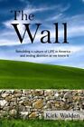 Die Mauer: Wiederaufbau einer Kultur des Lebens in Amerika und Beendigung der Abtreibung, während wir...