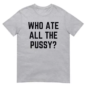 Who Ate All The Pussy Funny saying Sarcastic t-shirt trendy quote meme - Picture 1 of 5