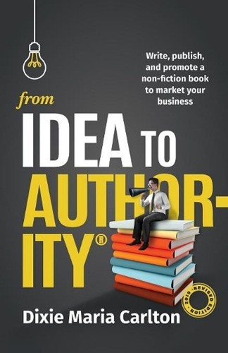 From Idea to Authority: Write, Publish, Promote a Non-Fiction Book to ...