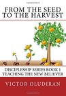 From the Seed to the Harvest: Discipleship Series Book 1: Teaching the New Be&lt;|