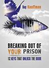 Breaking Out Of Your Prison: 12 Keys That Unlock The Door.By Kauffman New<|