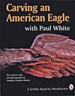 Carving an American Eagle with Paul White (A Schiffer Book for Woodcarvers)