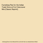 Furnishing Plan for the Indian Trade Store at Fort Vancouver Nhs (Classic Reprin
