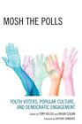 Mosh The Polls : Youth Voters, Popular Culture, And Democratic Engagement, Pa...