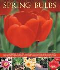 Spring Bulbs: An Illustrated Guide to Varieties, Cultivation and Care, with Step