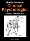 How to Become a Clinical Psychologist: Getting a Foot in the Door By Alice Knig