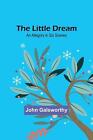The Little Dream: An Allegory in Six Scenes by John Galsworthy Paperback Book
