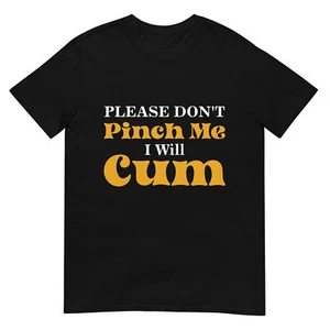 Please Don't Pinch Me I Will Cum T-Shirt - Picture 1 of 19