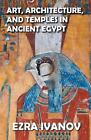 Art, Architecture, and Temples in Ancient Egypt by Ezra Ivanov Paperback Book