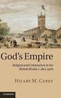 God's Empire: Religion and Colonialism in the British World, c.1801-1908 by Hila