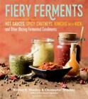 Fiery Ferments: 70 Stimulating Recipes for Hot Sauces, Spicy Chutneys, Kimchis w