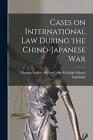 Cases On International Law During The Chino-Japanese War By John Westlake Thomas