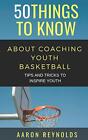 50 THINGS TO KNOW ABOUT COACHING YOUTH BASKETBA. Reynolds, Know<|