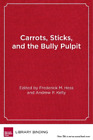 Frederick M. Hess Carrots, Sticks And The Bully Pulpit (Hardback)