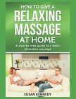 HOW TO GIVE A RELAXING MASSAGE AT HOME: A STEP-BY-STEP By Susan Kennedy **NEW**