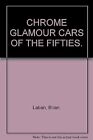 CHROME GLAMOUR CARS OF THE FIFTIES., Laban, Brian., Used; Good Book