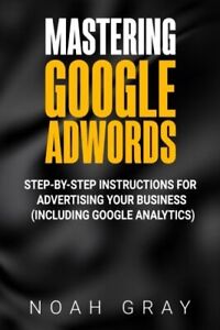 Mastering Google Adwords: Step-by-Step Instructions for Advertis