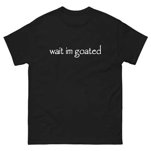 Wait I'm Goated Funny Meme Humor Quote Saying s-5xl size new Unisex classic tee - Picture 1 of 9
