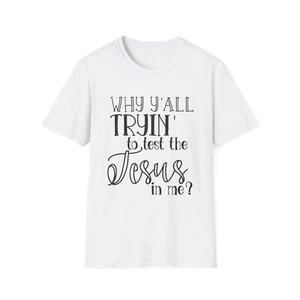 Women's Softstyle T-Shirt, Why Ya'll Tryin To Test The Jesus In Me - Picture 1 of 69