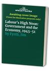 Labour's High Noon: Government and the Economy, 1945-51 by Fyrth, Jim 0853157863
