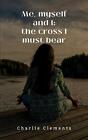 Me, Myself And I: The Cross I Must Bear By Charlie Clements Paperback Book