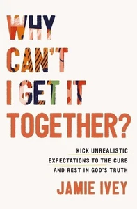 Why Can't I Get It Together?: Kick Unrealistic Expectations to the Curb and... - Picture 1 of 1
