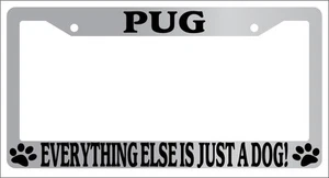 Chrome METAL License Plate Frame PUG EVERYTHING ELSE IS JUST A DOG! 530 - Picture 1 of 1