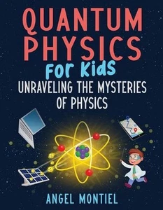 Quantum Physics for Kids: Unraveling the Mysteries of Physics by Angel Montiel P - Picture 1 of 1